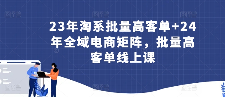 23年淘系批量高客单+24年全域电商矩阵，批量高客单线上课-寒山客