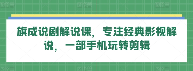 旗成说剧解说课，专注经典影视解说，一部手机玩转剪辑-寒山客