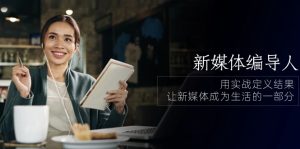 (10722期)新媒体-编导人,用实战定义结果,让新媒体成为生活的一部分 (84节课)-寒山客
