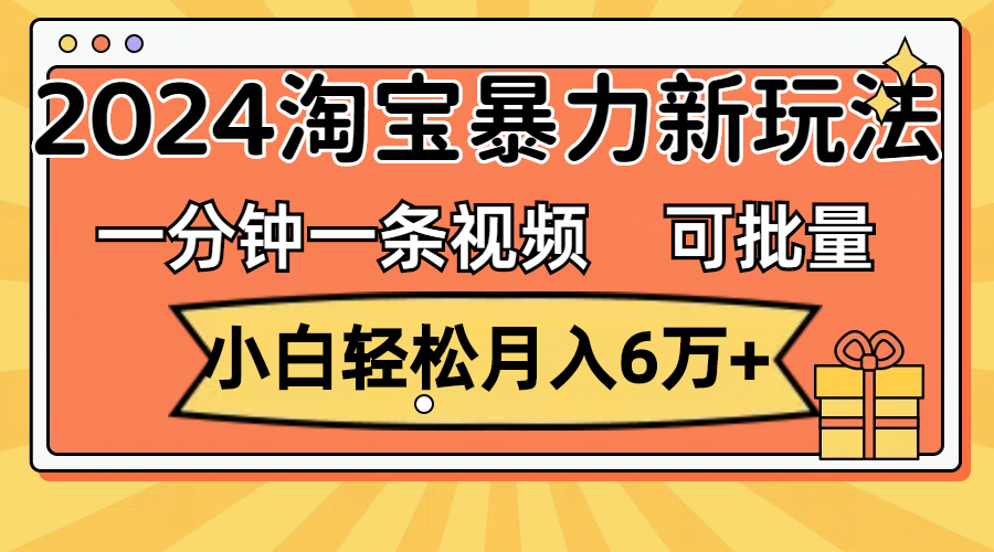 一分钟一条视频，小白轻松月入6万+，2024淘宝暴力新玩法，可批量放大收益-寒山客