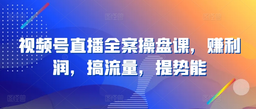 视频号直播全案操盘课，赚利润，搞流量，提势能-寒衣客