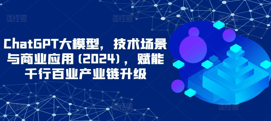 ChatGPT大模型，技术场景与商业应用(2024)，赋能千行百业产业链升级-寒山客