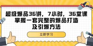 (9525期)超级爆品-36讲,7小时,36堂课,掌握一套完整的爆品打造及引爆方法-寒山客