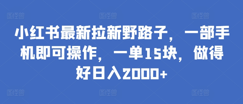 小红书最新拉新野路子，一部手机即可操作，一单15块，做得好日入2000+-寒山客