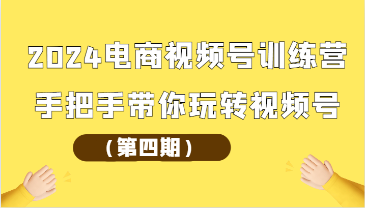 2024电商视频号训练营（第四期）手把手带你玩转视频号-寒山客