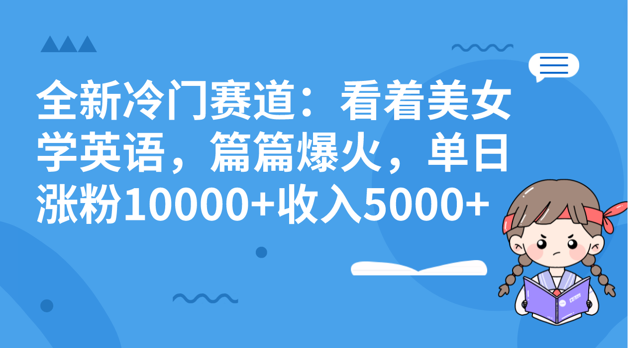 全新冷门赛道：看着美女学英语，篇篇爆火，单日涨粉10000+收入5000+-寒山客