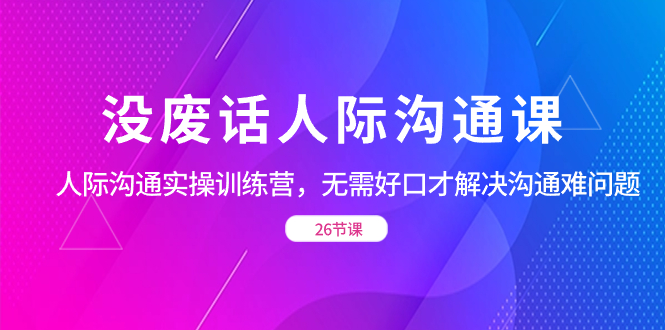 没废话人际 沟通课，人际 沟通实操训练营，无需好口才解决沟通难问题-寒山客