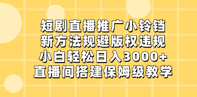 短剧直播推广小铃铛，新方法规避版权违规，小白轻松日入3000+，直播间搭…-寒山客