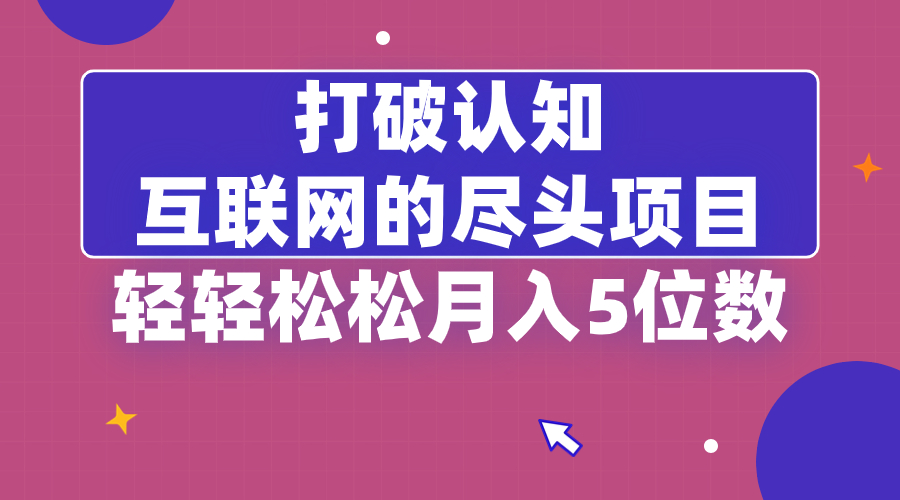 打破认知，互联网的尽头项目，轻轻松松月入5位教-寒山客