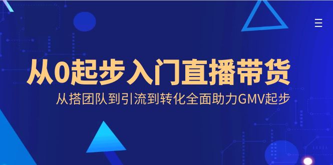 从0起步入门直播带货，从搭团队到引流到转化全面助力GMV起步-寒山客