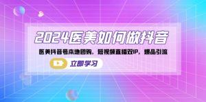 2024医美如何做抖音,医美抖音号本地团购,短视频直播双IP,爆品引流-寒山客