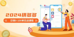 2024拼多多日销0-100单实战课程:新手注册开店到日销100单整套流程-寒山客