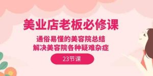 (9986期)美业店老板必修课:通俗易懂的美容院总结,解决美容院各种疑难杂症(23节)-寒山客