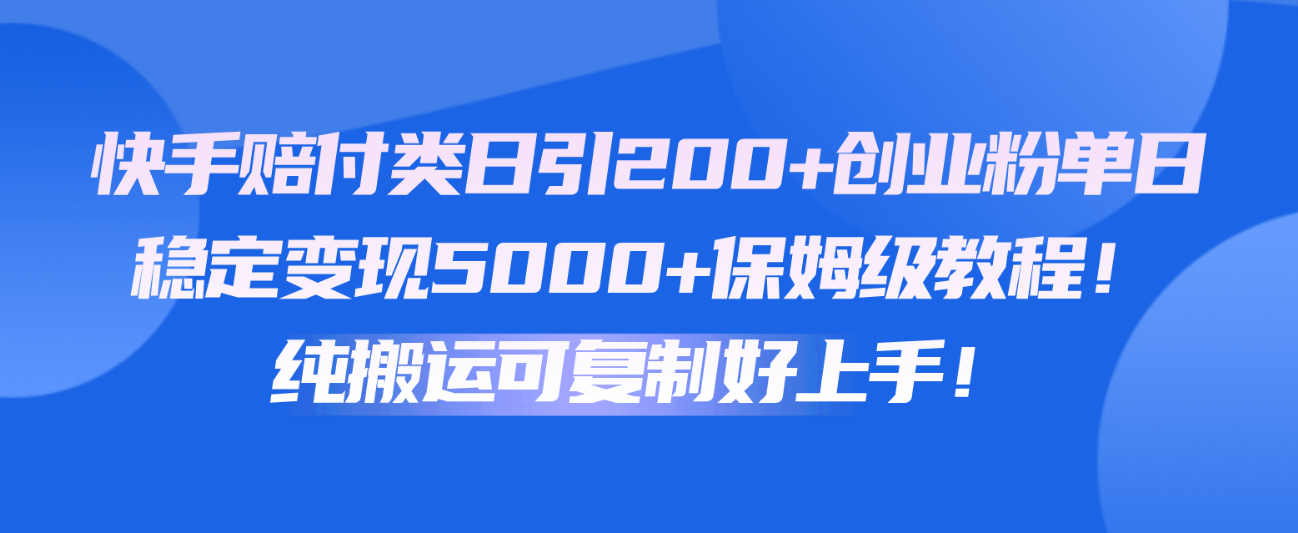 快手赔付类日引200+创业粉，单日稳定变现5000+保姆级教程！纯搬运可复制好上手！-寒山客