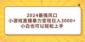 (9342期)2024最强风口,小游戏直播暴力变现日入3000+小白也可以轻松上手-寒山客