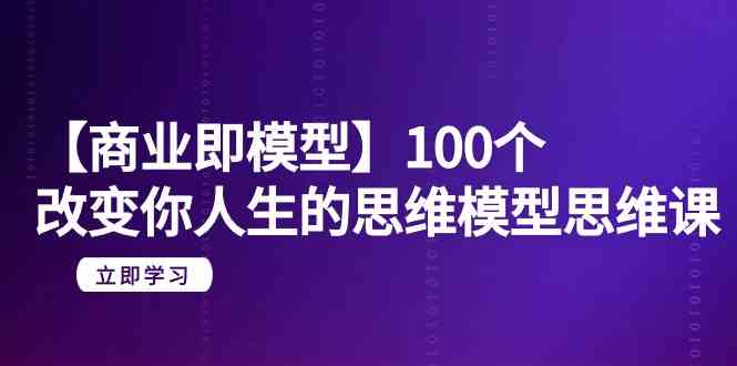 【商业即模型】100个改变你人生的思维模型思维课（20节课）-寒山客