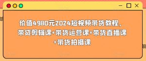 价值4980元2024短视频带货教程,带贷剪辑课+带货运营课+带货直播课+带货拍摄课-寒山客