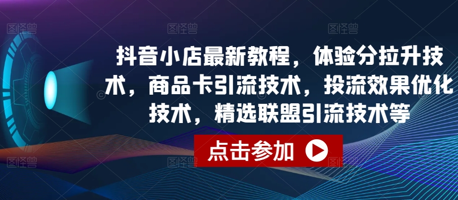 抖音小店最新教程，体验分拉升技术，商品卡引流技术，投流效果优化技术，精选联盟引流技术等-寒山客