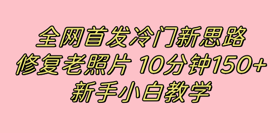 全网首发冷门新思路，修复老照片，10分钟收益150+，适合新手操作的项目-寒山客