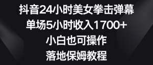 抖音24小时美女拳击弹幕,单场5小时收入1700+,小白也可操作,落地保姆教程-寒山客