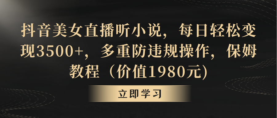 抖音美女直播听小说，每日轻松变现3500+，多重防违规操作，保姆教程-寒山客