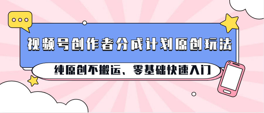 视频号创作者分成计划原创玩法；纯原创不搬运、零基础快速入门-寒山客