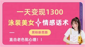 一天变现1300,泳装美女+情感话术,直击老色批心灵,提供素材,无脑矩…-寒山客