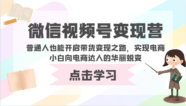 微信视频号变现营-普通人也能开启带货变现之路，实现电商小白向电商达人的华丽蜕变-寒山客