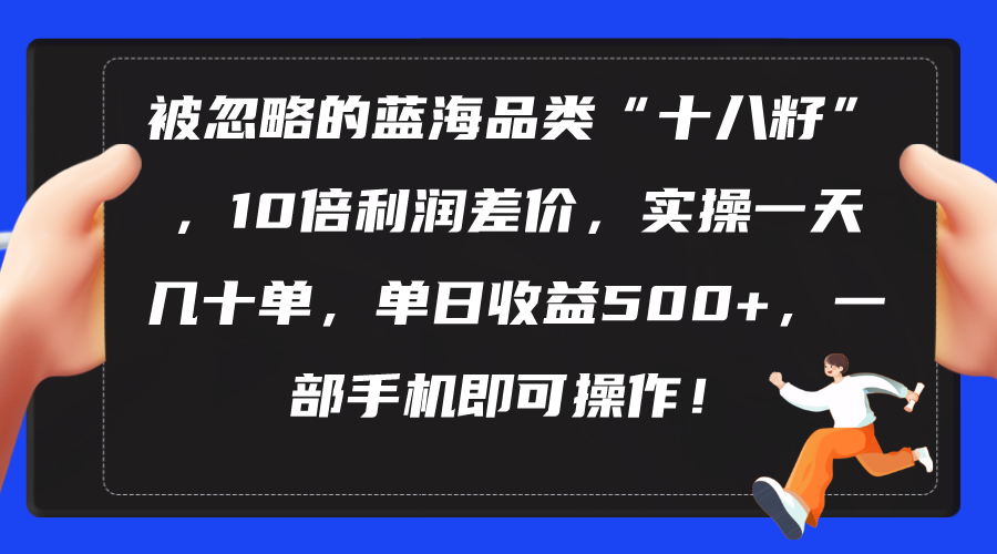 （10696期）被忽略的蓝海品类“十八籽”，10倍利润差价，实操一天几十单 单日收益500+-寒山客