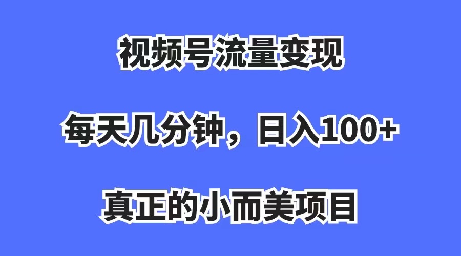 视频号流量变现，每天几分钟，收入100+，真正的小而美项目-寒山客