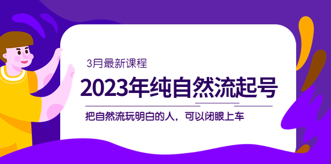 2023年纯自然流·起号课程，把自然流·玩明白的人 可以闭眼上车（3月更新）-寒山客