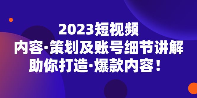 2023短视频内容·策划及账号细节讲解,助你打造·爆款内容!插图 2023短视频内容·策划及账号细节讲解,助你打造·爆款内容!插图