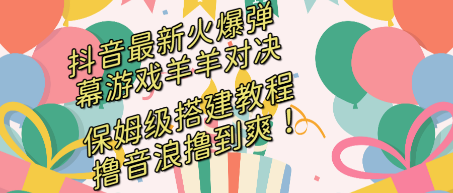 抖音最新火爆弹幕游戏羊羊对决，保姆级搭建开播教程，撸音浪直接撸到爽！-寒山客