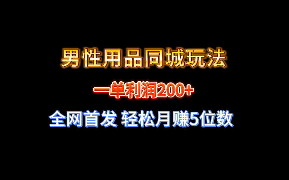 全网首发 一单利润200+ 男性用品同城玩法 轻松月赚5位数-寒山客