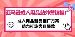 (10108期)亚马逊成人用品站外营销推广,成人用品新品推广方案,助力打造类目爆款-寒山客