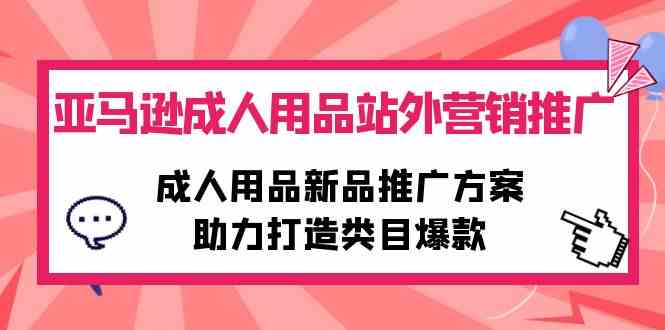 （10108期）亚马逊成人用品站外营销推广，成人用品新品推广方案，助力打造类目爆款-寒山客