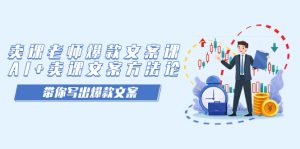 卖课老师爆款文案课,AI+卖课文案方法论,带你写出爆款文案-寒山客