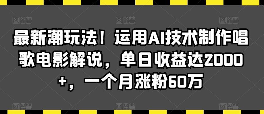 最新潮玩法！运用AI技术制作唱歌电影解说，单日收益达2000+，一个月涨粉60万【揭秘】-寒衣客