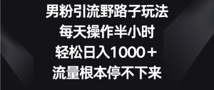 男粉引流野路子玩法,每天操作半小时轻松日入1000+,流量根本停不下来-寒山客