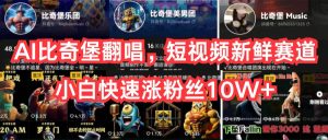 （10742期）AI比奇堡翻唱，短视频新鲜赛道，小白快速涨粉丝10W+-寒山客