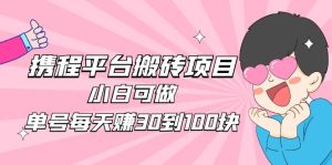 2023携程平台搬砖项目，小白可做，单号每天赚30到100块钱还是很容易的-寒山客