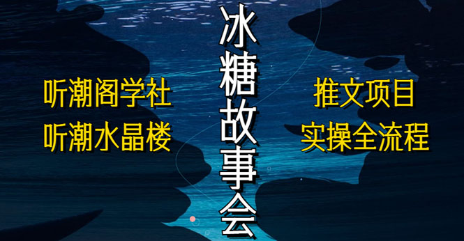 抖音冰糖故事会项目实操，小说推文项目实操全流程，简单粗暴！-寒山客