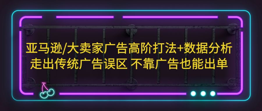 亚马逊/大卖家广告高阶打法+数据分析，走出传统广告误区 不靠广告也能出单-寒山客