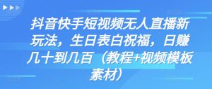 抖音快手短视频无人直播新玩法，生日表白祝福，日赚几十到几百（教程+视频模板素材）-寒山客