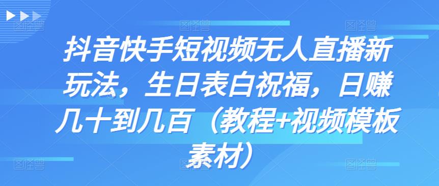 抖音快手短视频无人直播新玩法，生日表白祝福，日赚几十到几百（教程+视频模板素材）-寒山客