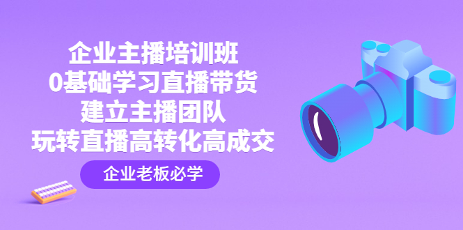 企业主播培训班：0基础学习直播带货，建立主播团队，玩转直播高转化高成交-寒山客