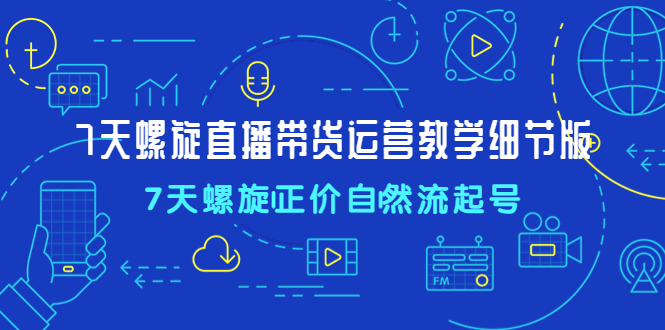 7天螺直旋播带货运营教细学节版，7天螺旋正自价然流起号-寒衣客