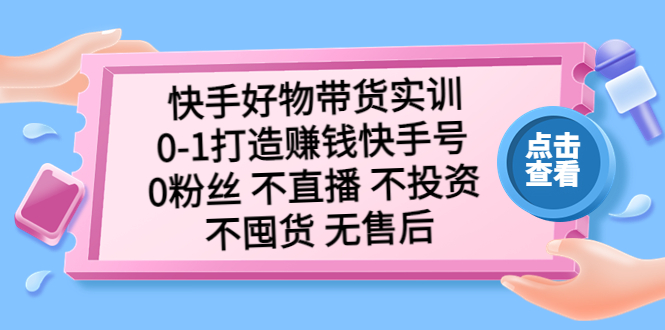 快手好物带货实训：0-1打造赚钱快手号 0粉丝 不直播 不投资 不囤货 无售后-寒山客