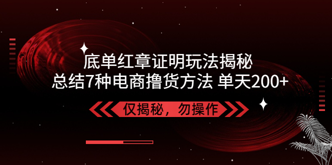 独家底单红章证明揭秘 总结7种电商撸货方法 操作简单,单天200+【仅揭秘】-寒衣客