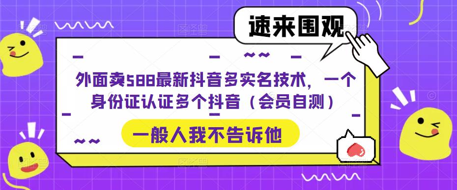 外面卖588最新抖音多实名技术，一个身份证认证多个抖音（会员自测）-寒衣客